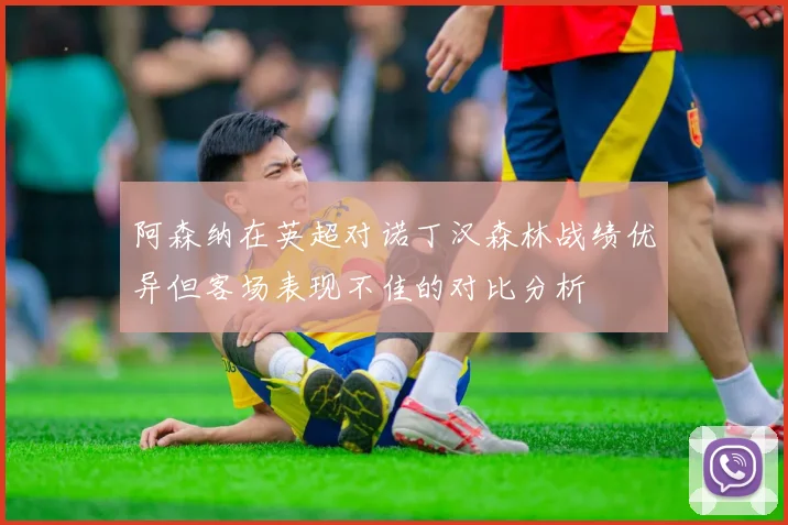 阿森纳在英超对诺丁汉森林战绩优异但客场表现不佳的对比分析