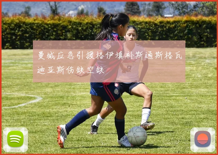 曼城应急引援格伊填补斯通斯格瓦迪亚斯伤缺空缺