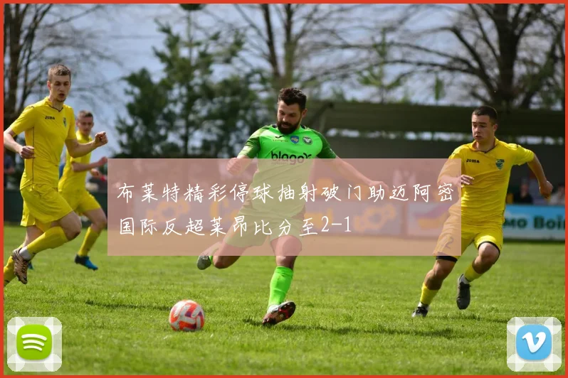 布莱特精彩停球抽射破门助迈阿密国际反超莱昂比分至2-1