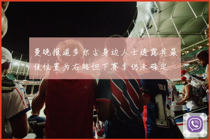 曼晚报道多尔古身边人士透露其最佳位置为右路但下赛季仍未确定