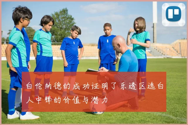 白伦纳德的成功证明了乐透区选白人中锋的价值与潜力