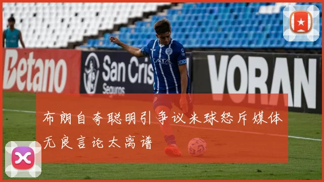 布朗自夸聪明引争议米球怒斥媒体无良言论太离谱