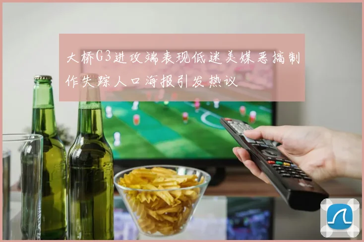 大桥G3进攻端表现低迷美媒恶搞制作失踪人口海报引发热议