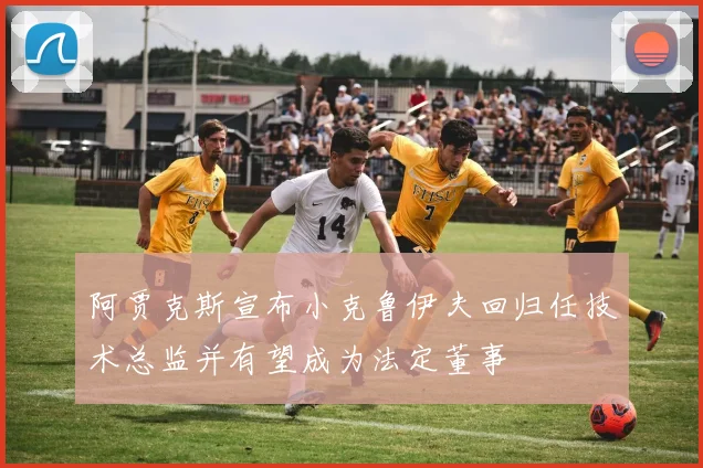 阿贾克斯宣布小克鲁伊夫回归任技术总监并有望成为法定董事