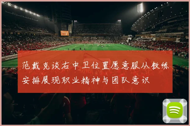 范戴克谈右中卫位置愿意服从教练安排展现职业精神与团队意识