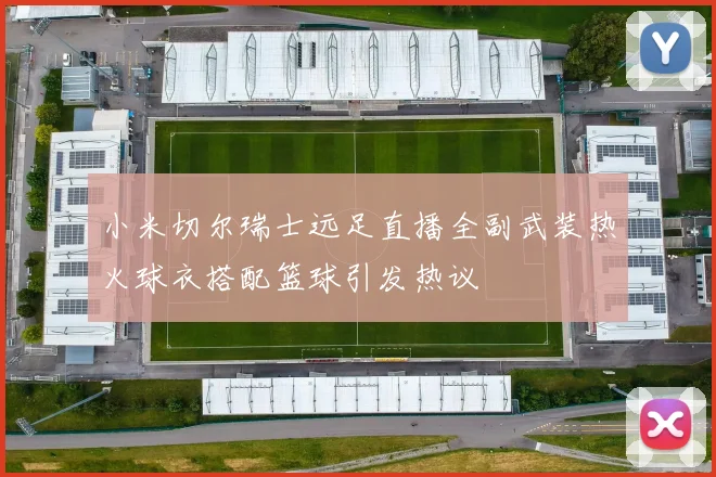 小米切尔瑞士远足直播全副武装热火球衣搭配篮球引发热议